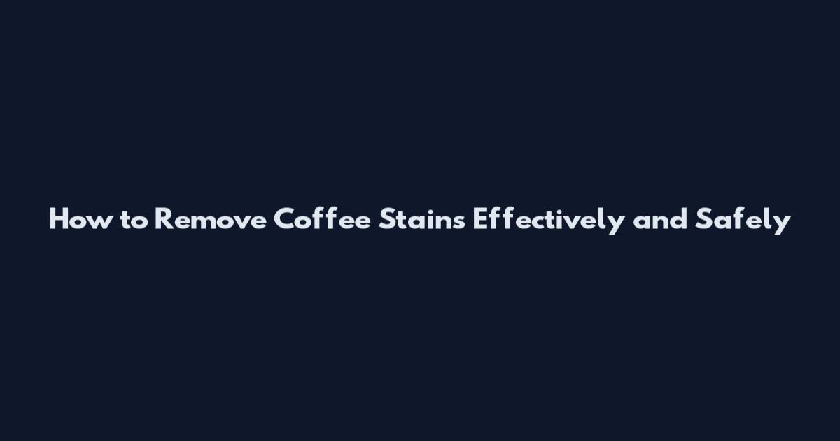 How to Remove Coffee Stains Effectively and Safely