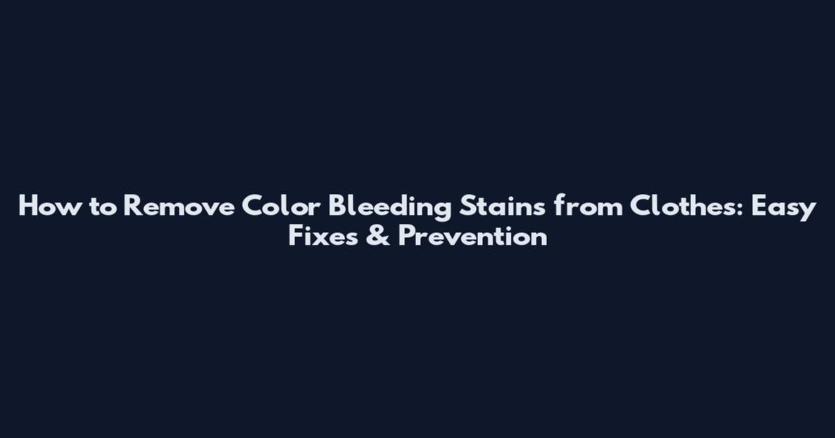 How to Remove Color Bleeding Stains from Clothes: Easy Fixes & Prevention
