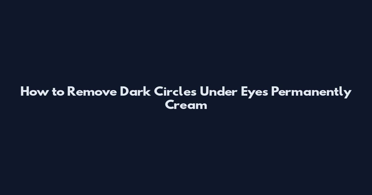 How to Remove Dark Circles Under Eyes Permanently Cream