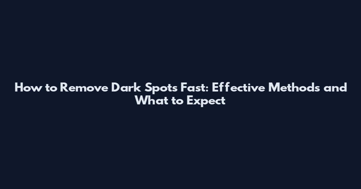 How to Remove Dark Spots Fast: Effective Methods and What to Expect