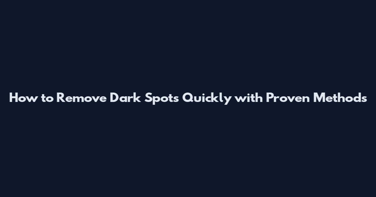 How to Remove Dark Spots Quickly with Proven Methods