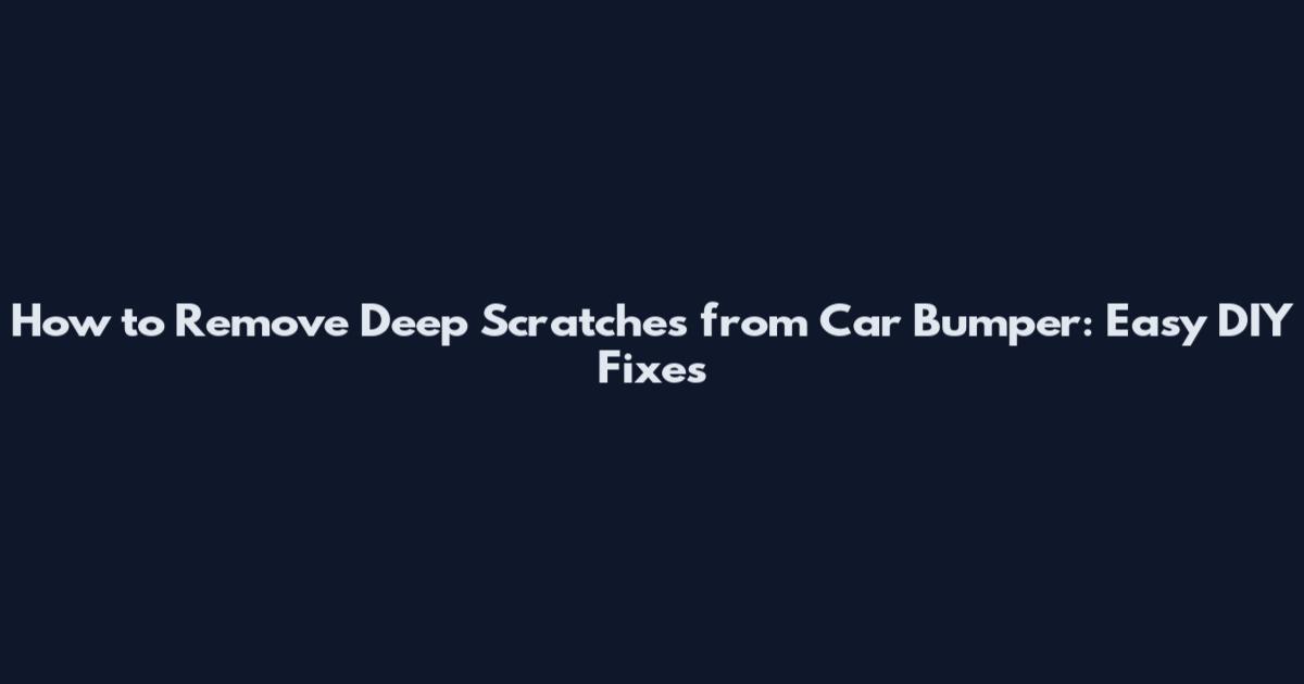 How to Remove Deep Scratches from Car Bumper: Easy DIY Fixes