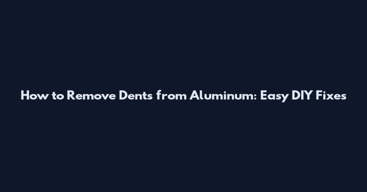 How to Remove Dents from Aluminum: Easy DIY Fixes