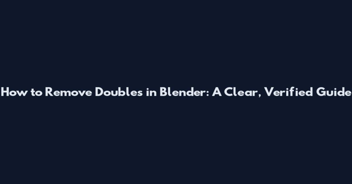 How to Remove Doubles in Blender: A Clear, Verified Guide