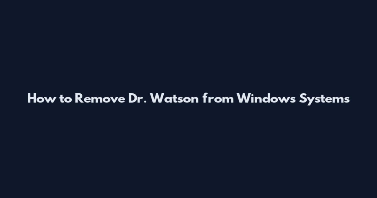 How to Remove Dr. Watson from Windows Systems