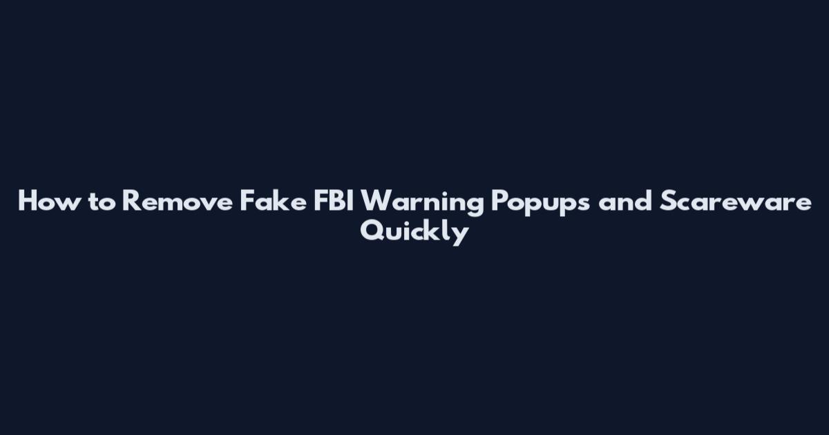 How to Remove Fake FBI Warning Popups and Scareware Quickly