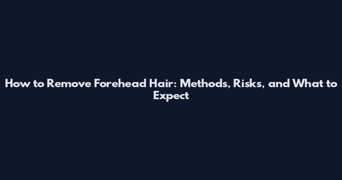How to Remove Forehead Hair: Methods, Risks, and What to Expect