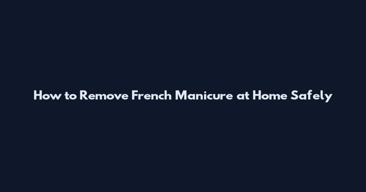 How to Remove French Manicure at Home Safely