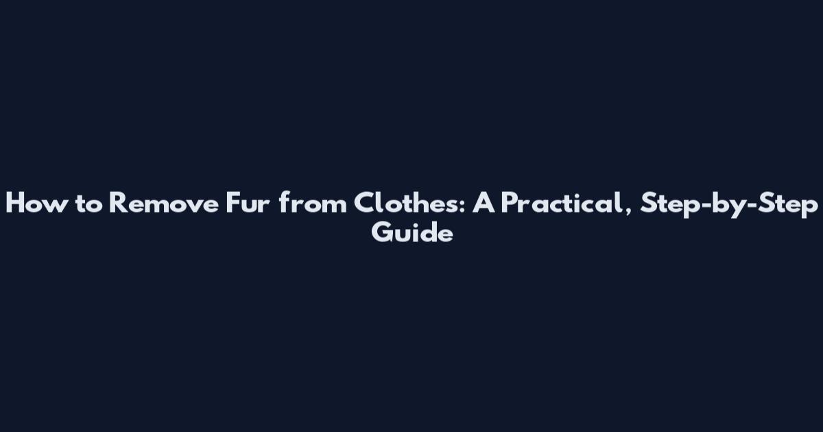 How to Remove Fur from Clothes: A Practical, Step-by-Step Guide