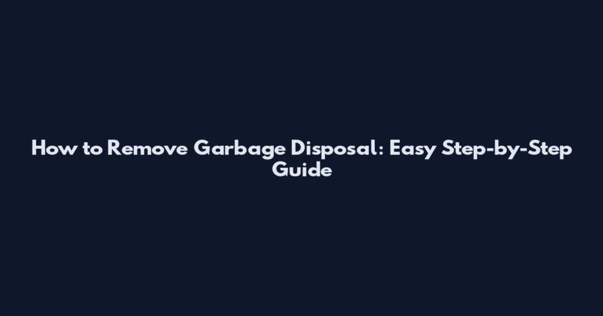 How to Remove Garbage Disposal: Easy Step-by-Step Guide