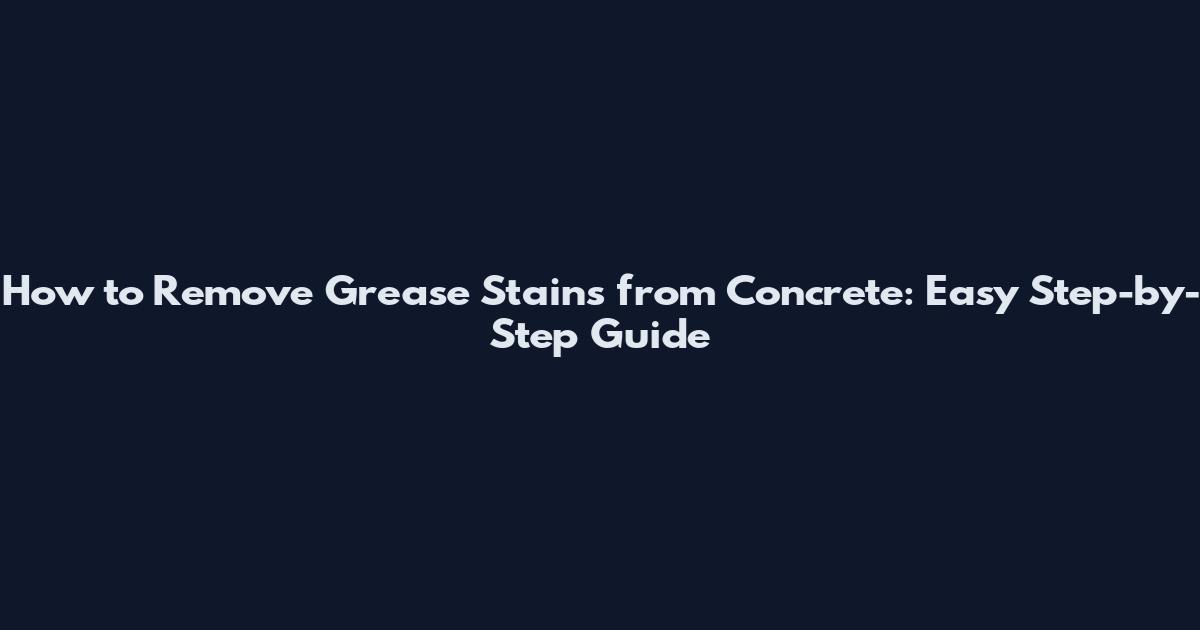 How to Remove Grease Stains from Concrete: Easy Step-by-Step Guide