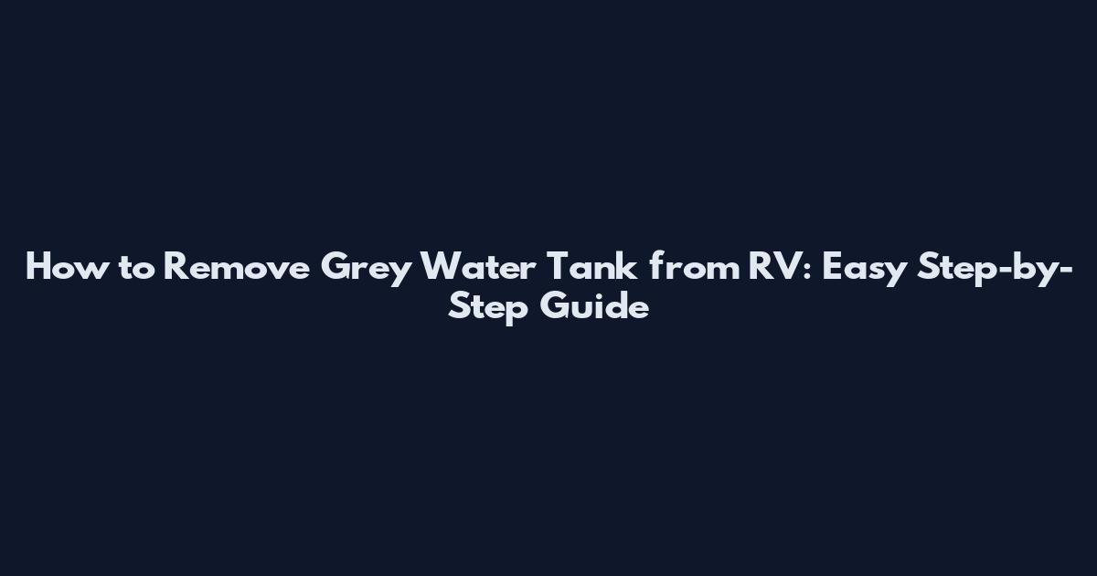 How to Remove Grey Water Tank from RV: Easy Step-by-Step Guide