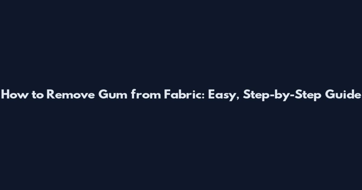 How to Remove Gum from Fabric: Easy, Step-by-Step Guide