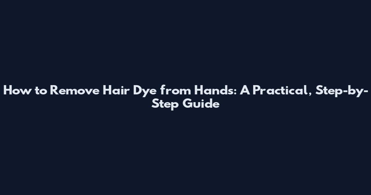 How to Remove Hair Dye from Hands: A Practical, Step-by-Step Guide