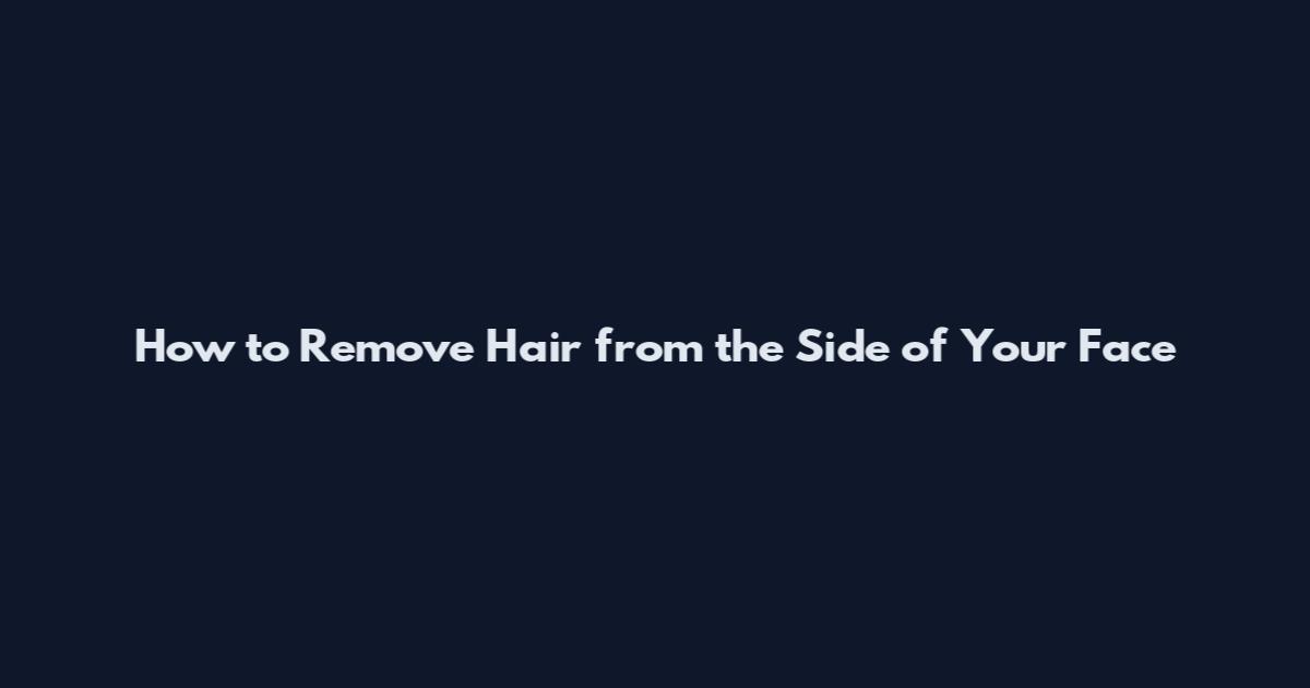 How to Remove Hair from the Side of Your Face