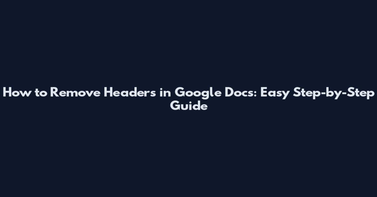 How to Remove Headers in Google Docs: Easy Step-by-Step Guide