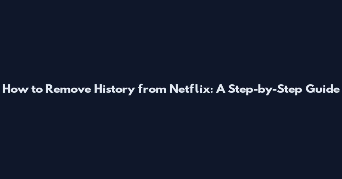 How to Remove History from Netflix: A Step-by-Step Guide