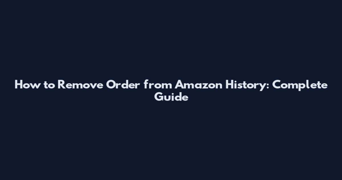 How to Remove Order from Amazon History: Complete Guide