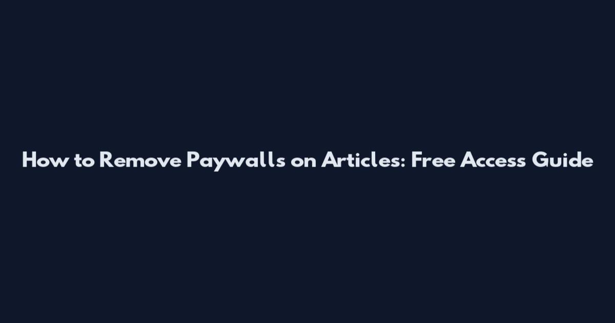 How to Remove Paywalls on Articles: Free Access Guide