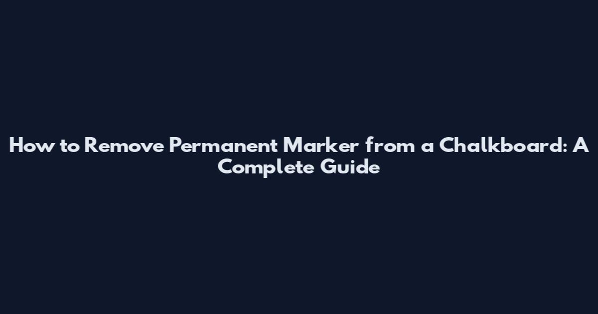 How to Remove Permanent Marker from a Chalkboard: A Complete Guide