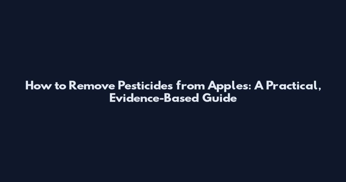 How to Remove Pesticides from Apples: A Practical, Evidence-Based Guide