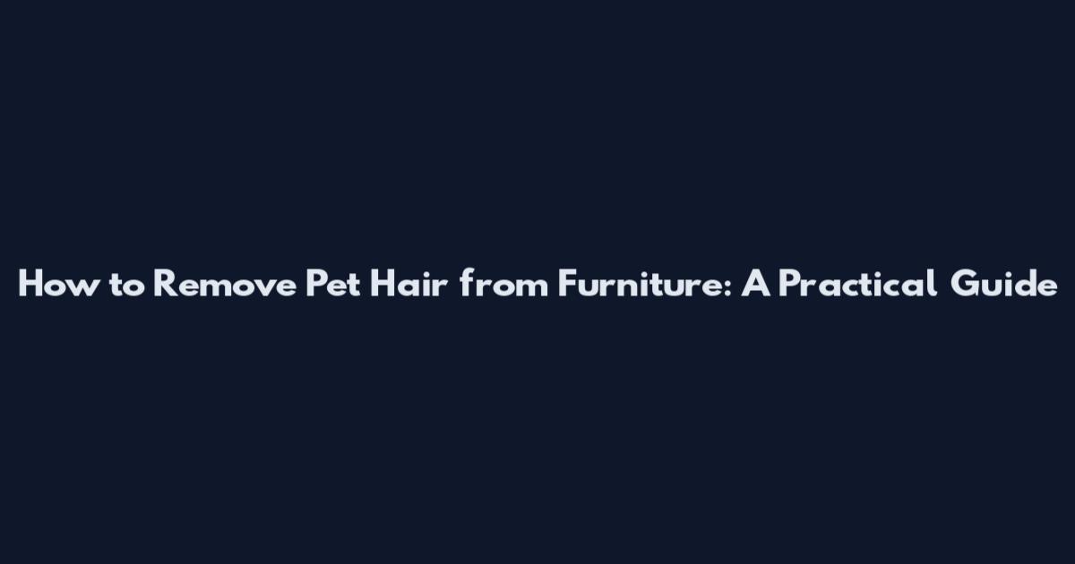 How to Remove Pet Hair from Furniture: A Practical Guide