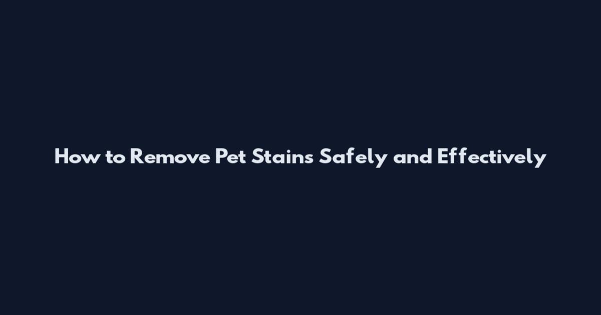 How to Remove Pet Stains Safely and Effectively