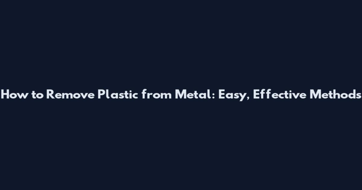 How to Remove Plastic from Metal: Easy, Effective Methods