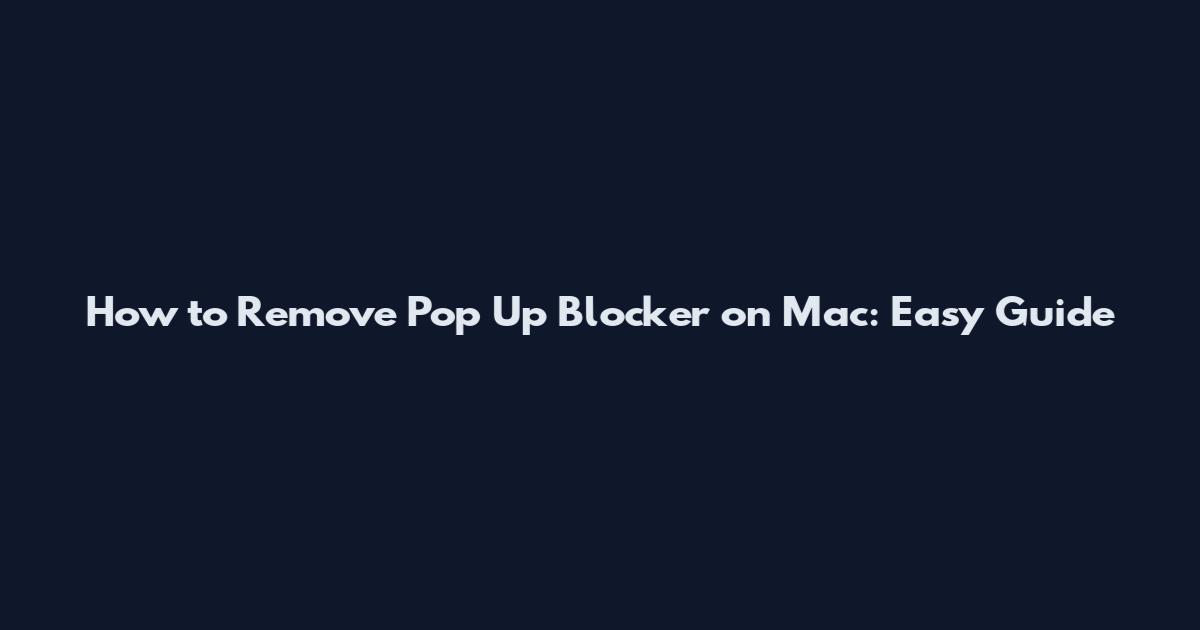 How to Remove Pop Up Blocker on Mac: Easy Guide