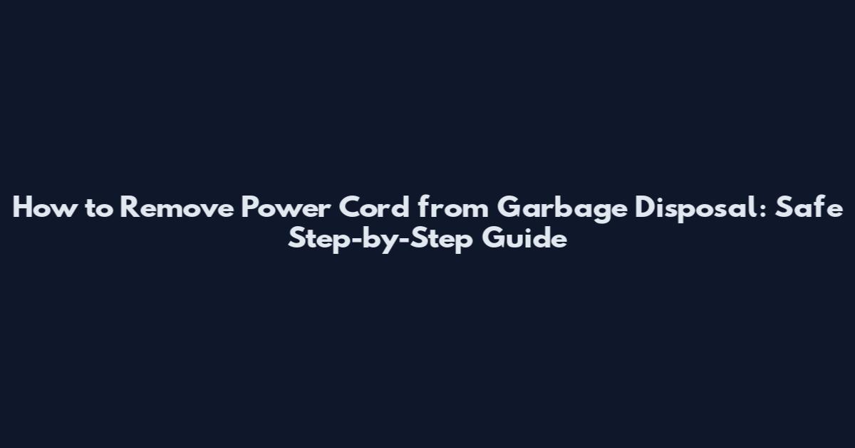 How to Remove Power Cord from Garbage Disposal: Safe Step-by-Step Guide