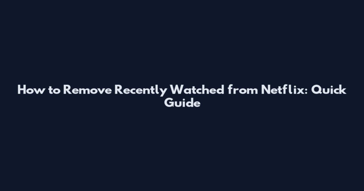 How to Remove Recently Watched from Netflix: Quick Guide