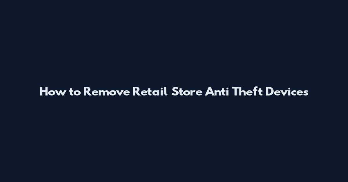 How to Remove Retail Store Anti Theft Devices