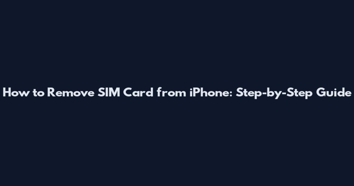 How to Remove SIM Card from iPhone: Step-by-Step Guide