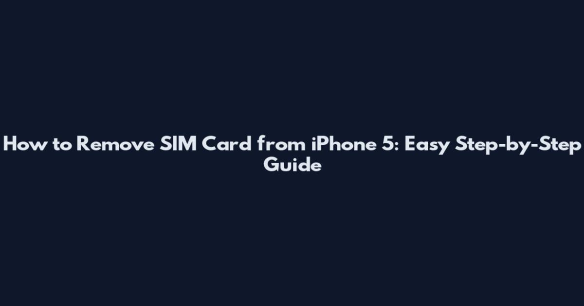 How to Remove SIM Card from iPhone 5: Easy Step-by-Step Guide