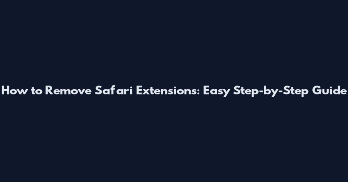 How to Remove Safari Extensions: Easy Step-by-Step Guide