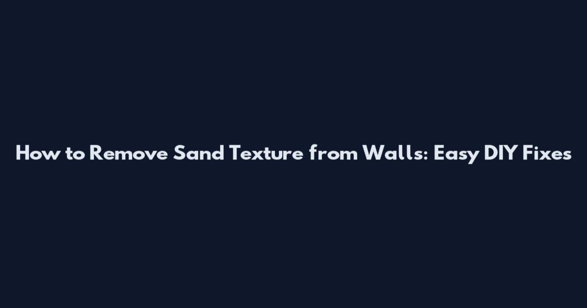 How to Remove Sand Texture from Walls: Easy DIY Fixes