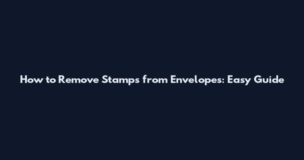 How to Remove Stamps from Envelopes: Easy Guide