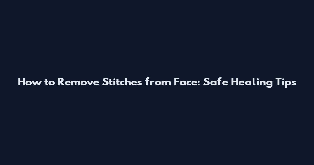 How to Remove Stitches from Face: Safe Healing Tips
