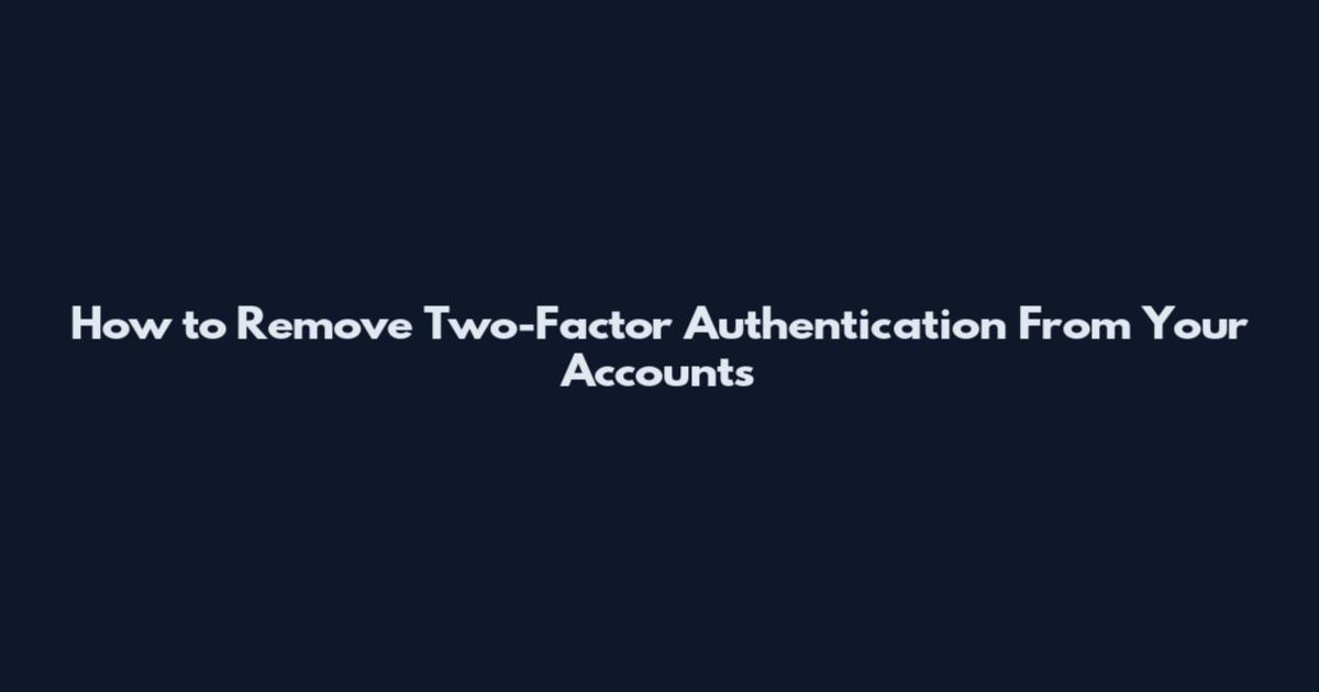 How to Remove Two-Factor Authentication From Your Accounts