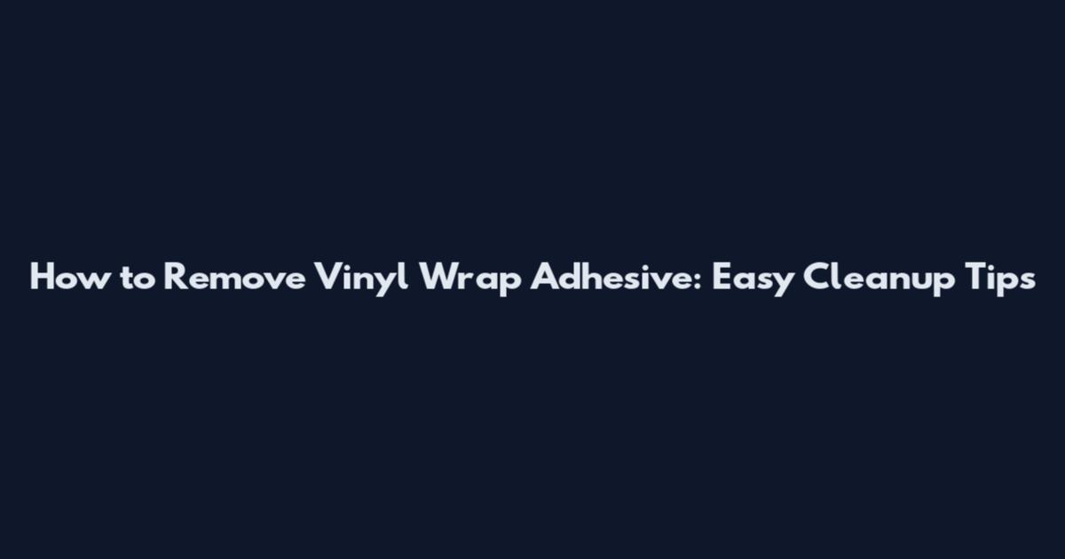 How to Remove Vinyl Wrap Adhesive: Easy Cleanup Tips