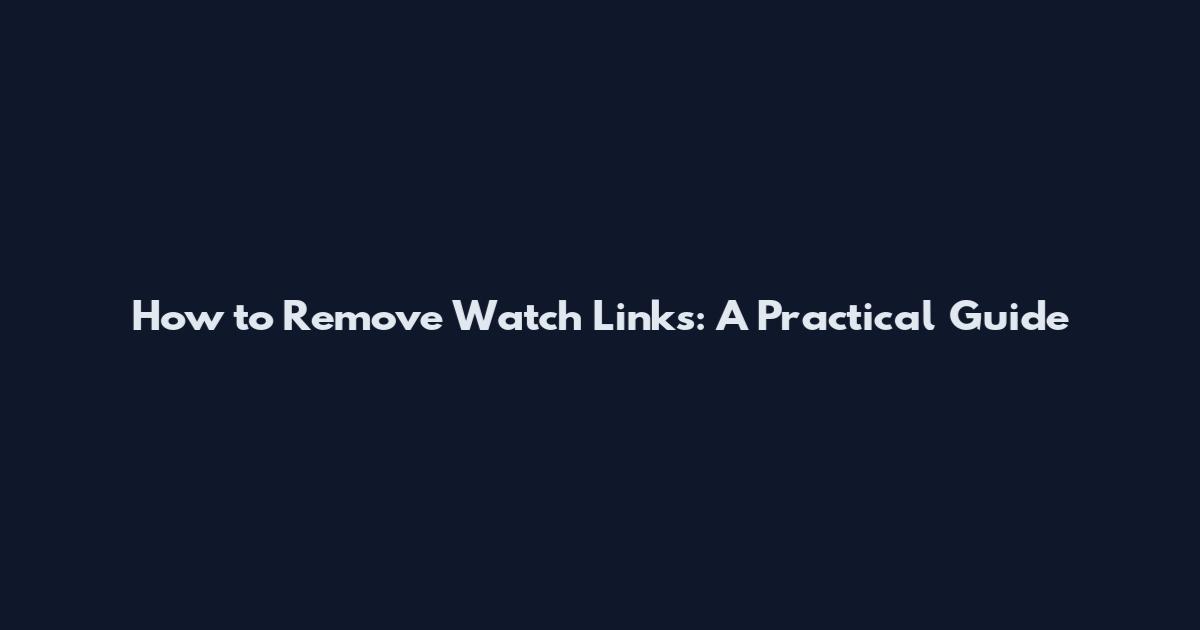 How to Remove Watch Links: A Practical Guide