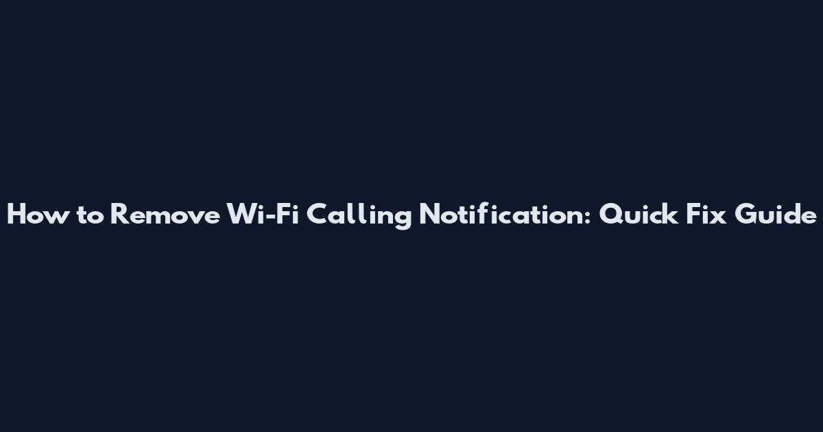 How to Remove Wi-Fi Calling Notification: Quick Fix Guide