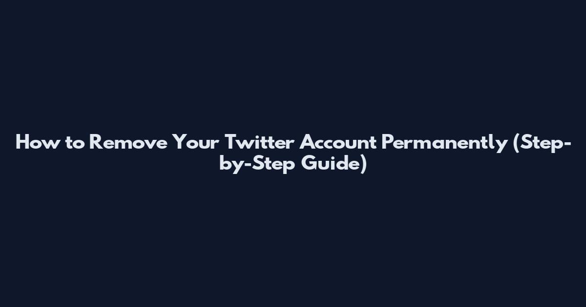 How to Remove Your Twitter Account Permanently (Step-by-Step Guide)