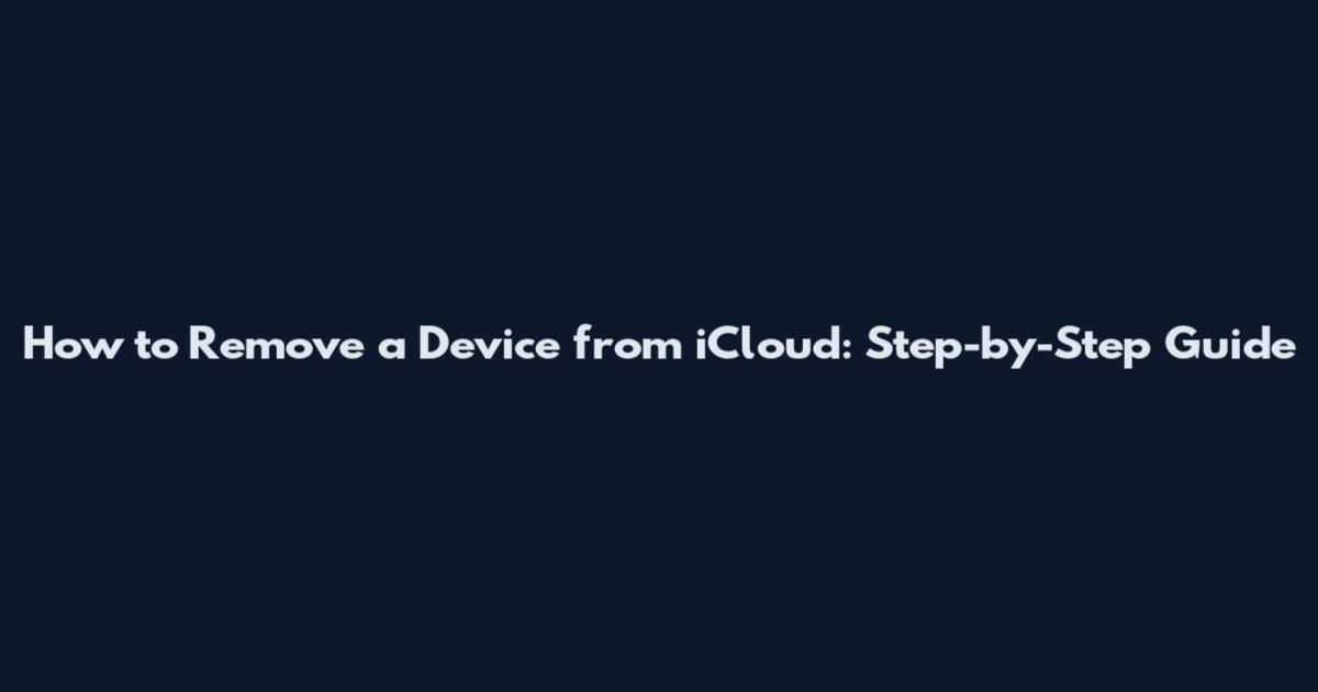 How to Remove a Device from iCloud: Step-by-Step Guide