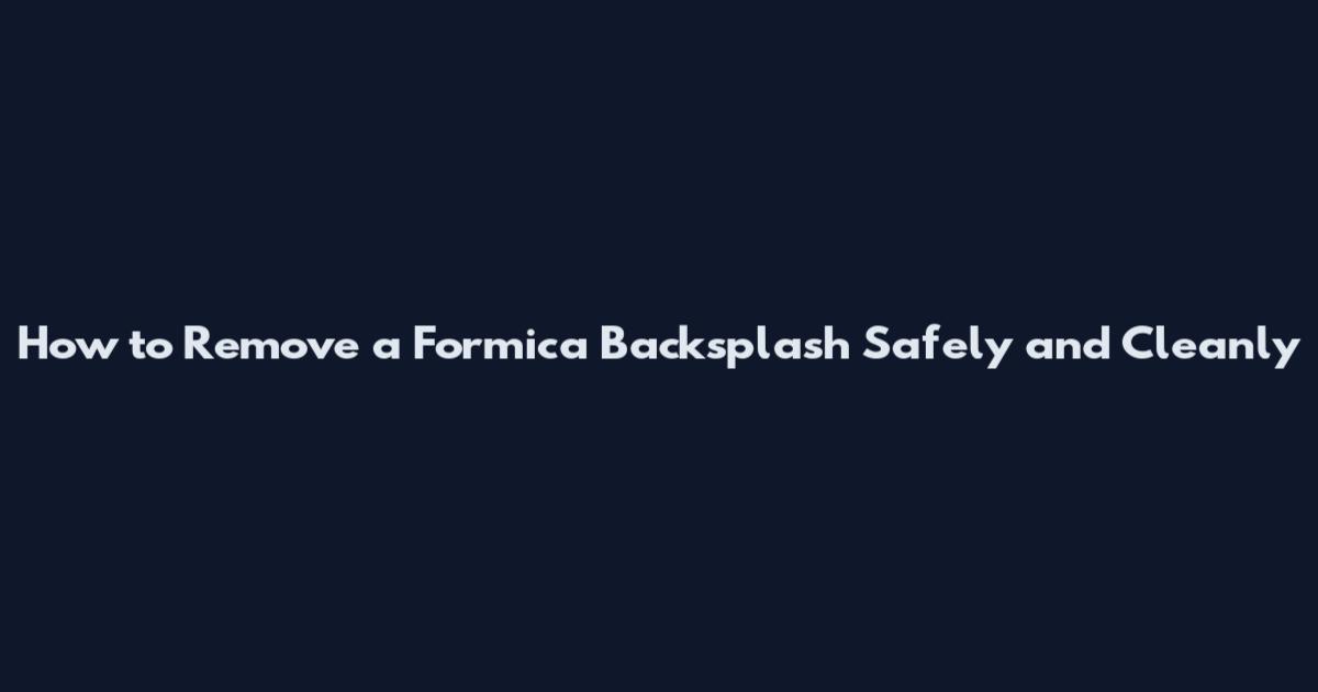 How to Remove a Formica Backsplash Safely and Cleanly