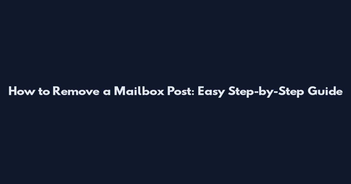 How to Remove a Mailbox Post: Easy Step-by-Step Guide