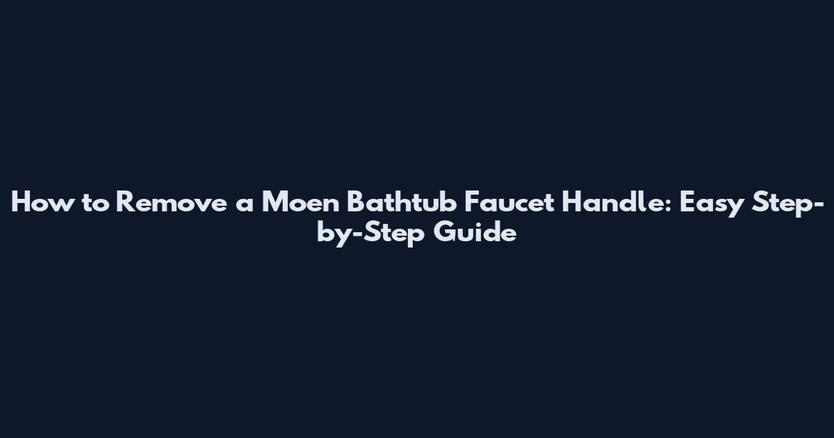 How to Remove a Moen Bathtub Faucet Handle: Easy Step-by-Step Guide