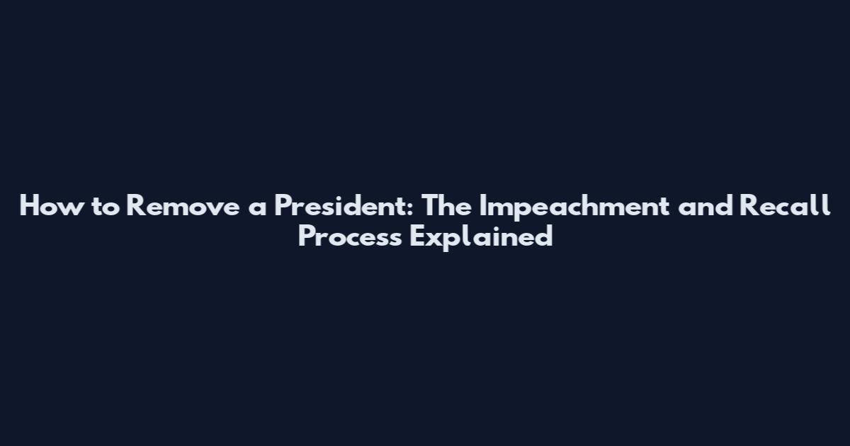 How to Remove a President: The Impeachment and Recall Process Explained