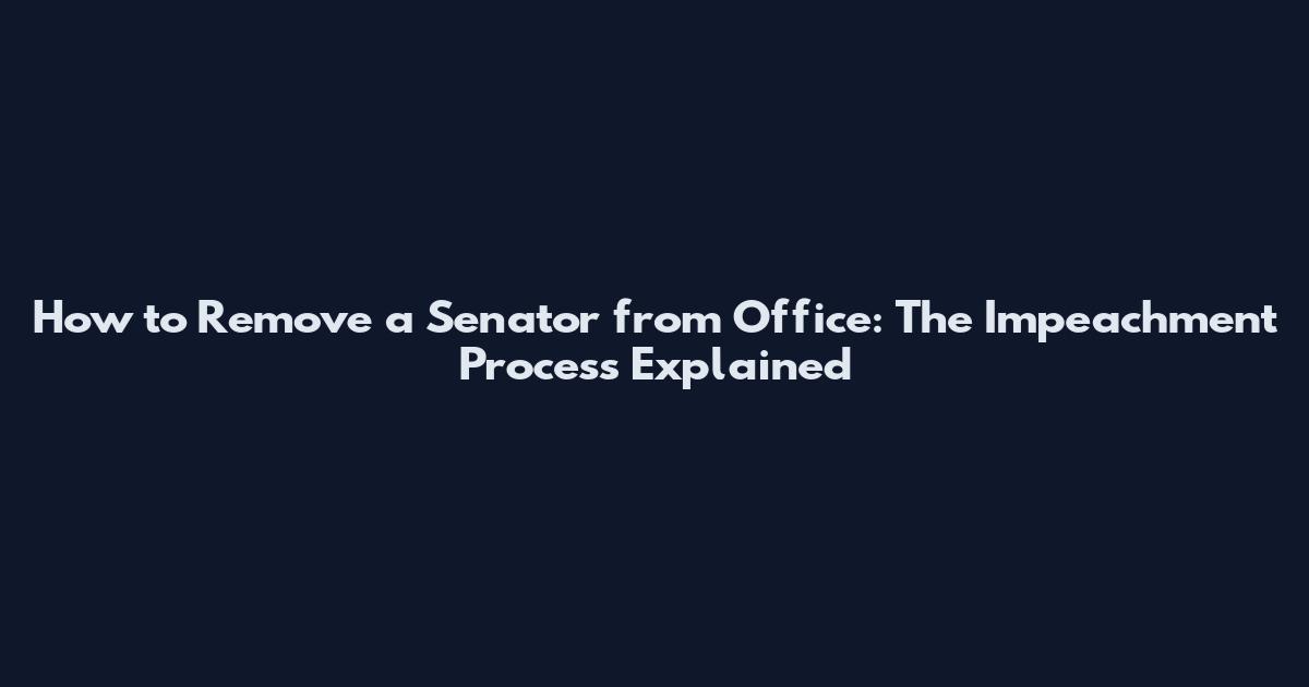 How to Remove a Senator from Office: The Impeachment Process Explained