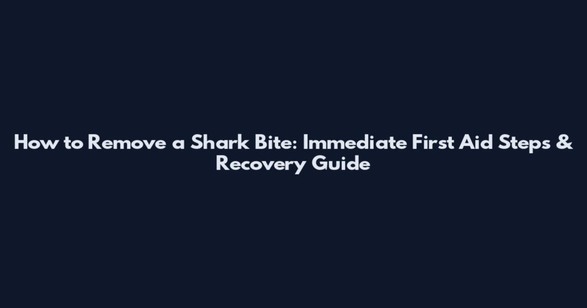How to Remove a Shark Bite: Immediate First Aid Steps & Recovery Guide